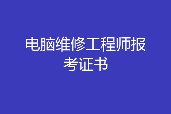电脑维修工程师报考证书