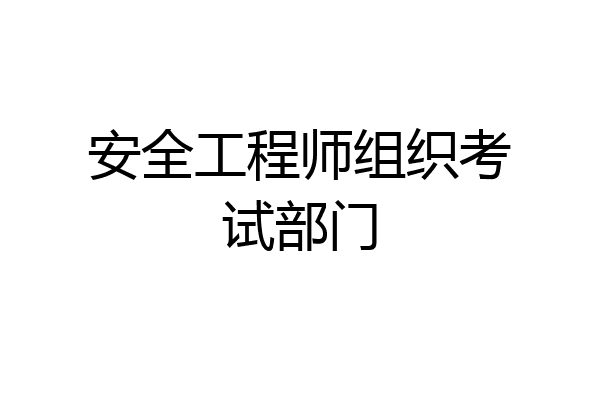 安全工程师组织考试部门