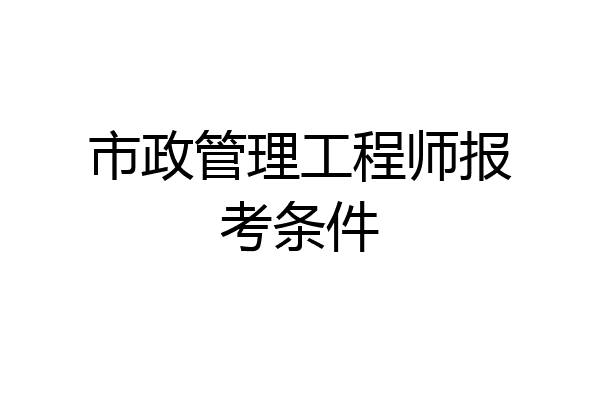 市政管理工程师报考条件