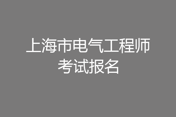 上海市电气工程师考试报名
