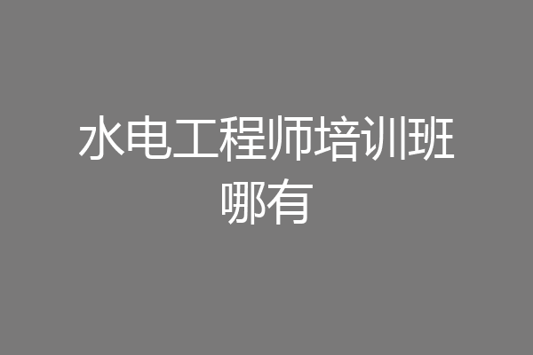 水电工程师培训班哪有