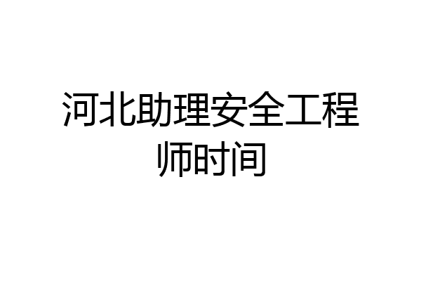 河北助理安全工程师时间