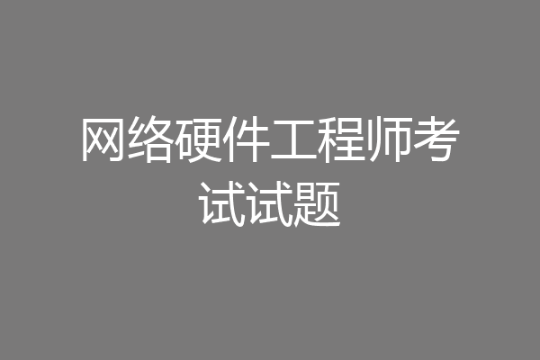 网络硬件工程师考试试题
