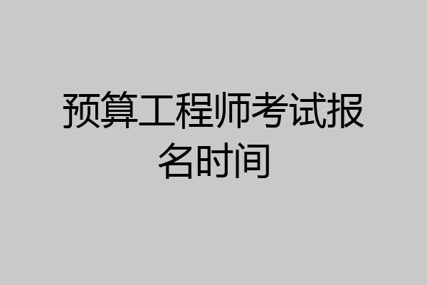预算工程师考试报名时间