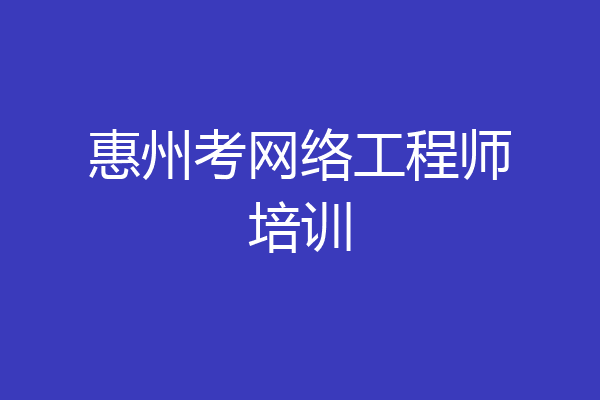 惠州考网络工程师培训