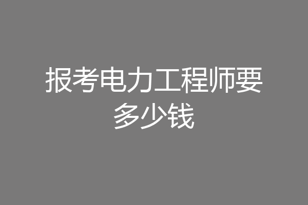 报考电力工程师要多少钱