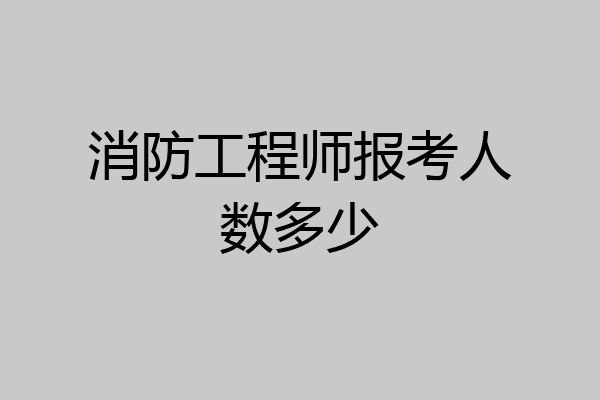 消防工程师报考人数多少