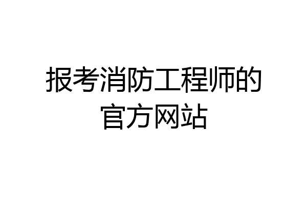 报考消防工程师的官方网站
