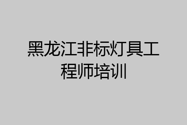 黑龙江非标灯具工程师培训