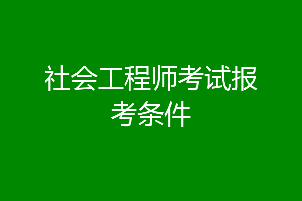 社会工程师考试报考条件