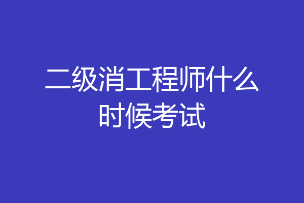 二级消工程师什么时候考试