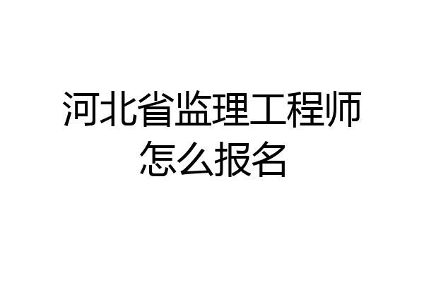 河北省监理工程师怎么报名