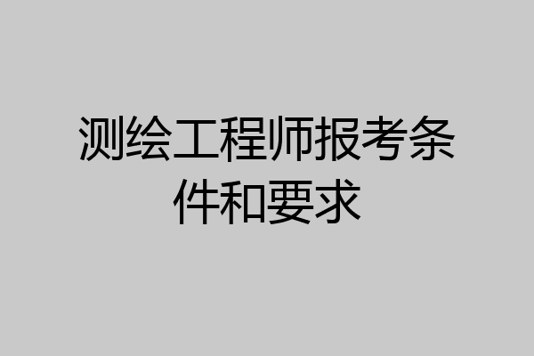 测绘工程师报考条件和要求