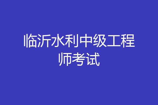 临沂水利中级工程师考试