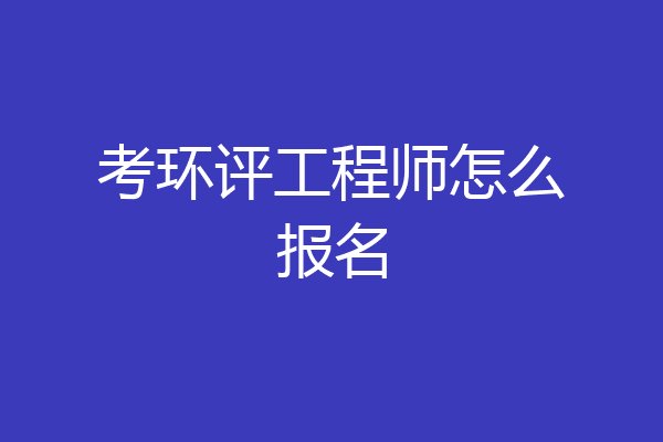 考环评工程师怎么报名