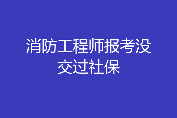 消防工程师报考没交过社保
