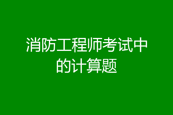 消防工程师考试中的计算题