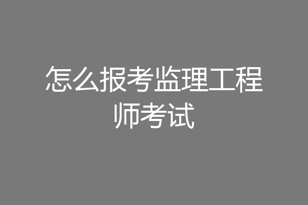怎么报考监理工程师考试