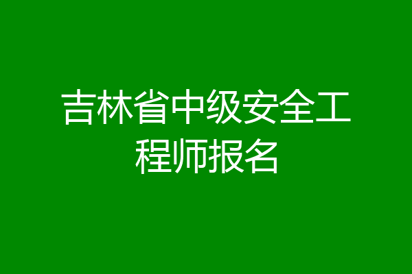 吉林省中级安全工程师报名