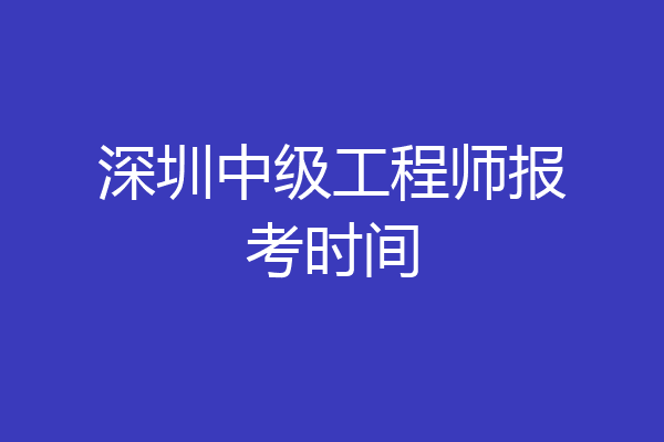 深圳中级工程师报考时间