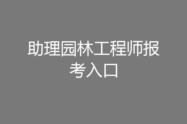 助理园林工程师报考入口