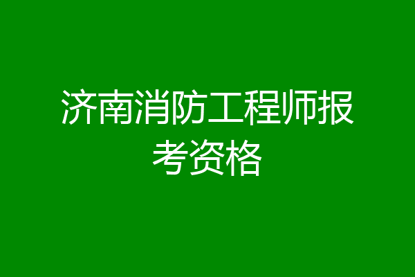 济南消防工程师报考资格