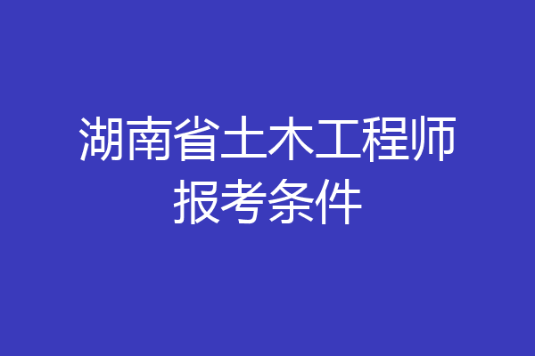 湖南省土木工程师报考条件