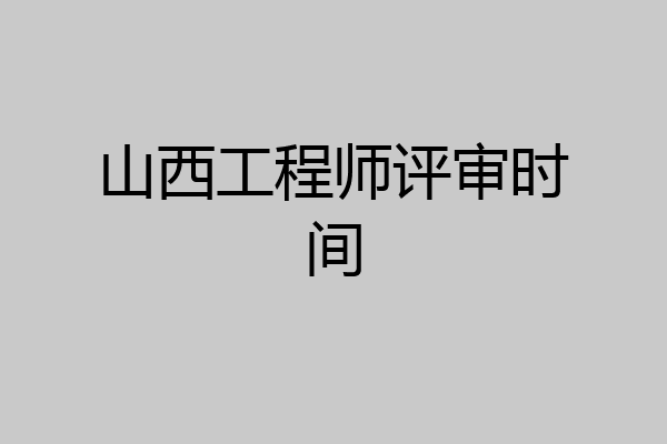 山西工程师评审时间