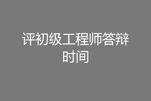 评初级工程师答辩时间