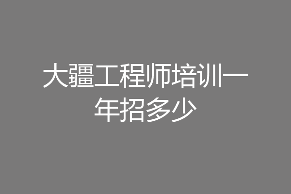 大疆工程师培训一年招多少