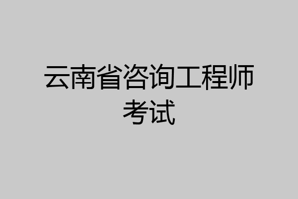 云南省咨询工程师考试