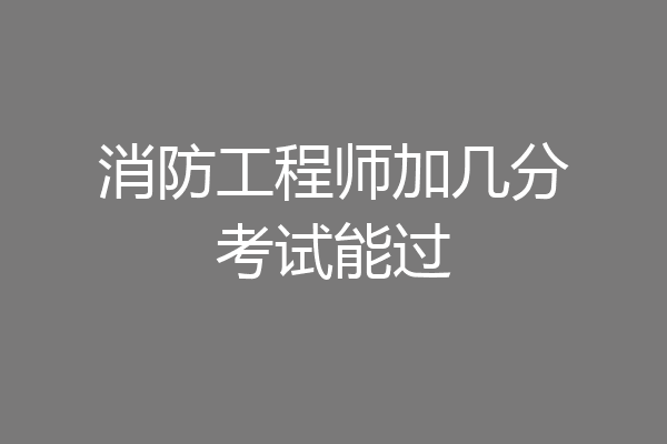 消防工程师加几分考试能过