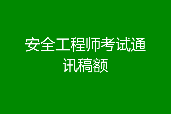 安全工程师考试通讯稿额