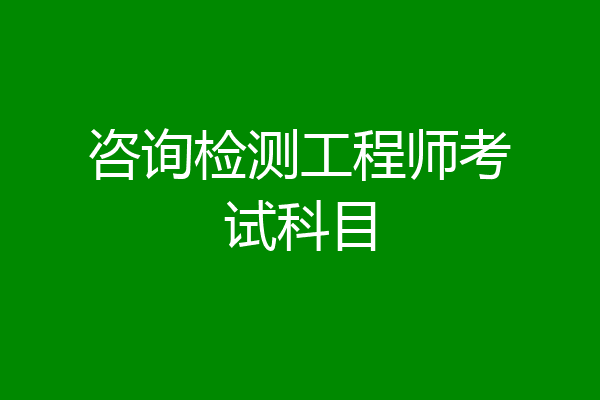 咨询检测工程师考试科目
