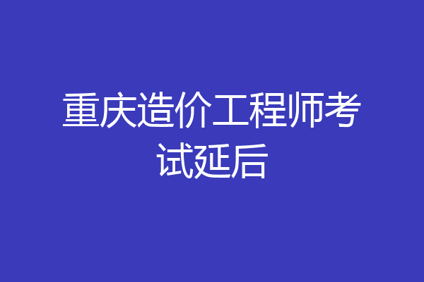 重庆造价工程师考试延后