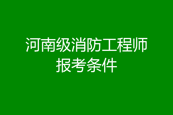 河南级消防工程师报考条件