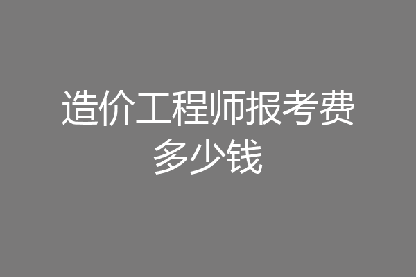 造价工程师报考费多少钱