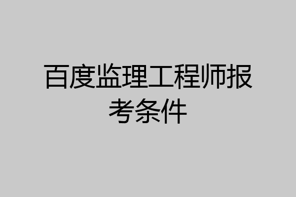 百度监理工程师报考条件