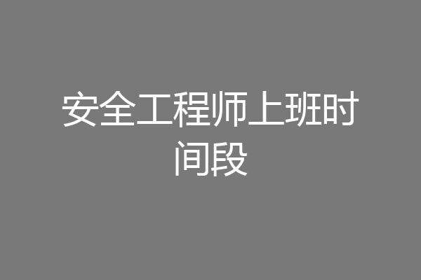 安全工程师上班时间段