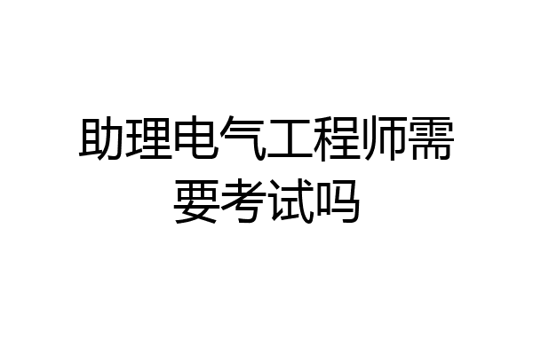 助理电气工程师需要考试吗
