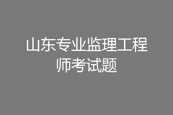 山东专业监理工程师考试题
