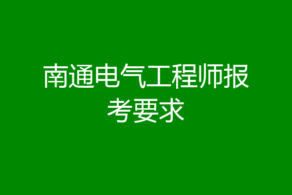 南通电气工程师报考要求