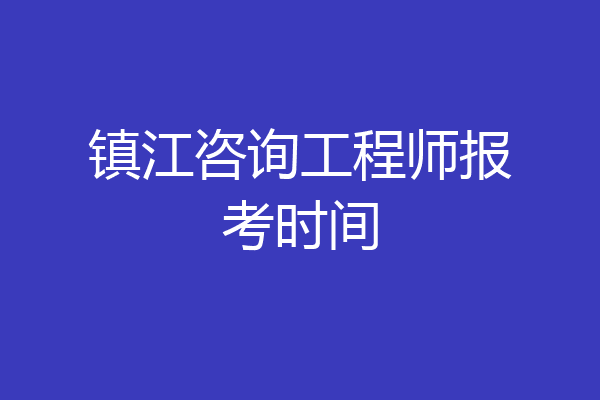 镇江咨询工程师报考时间