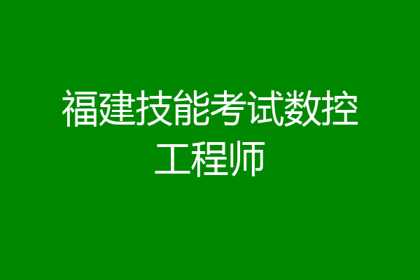 福建技能考试数控工程师