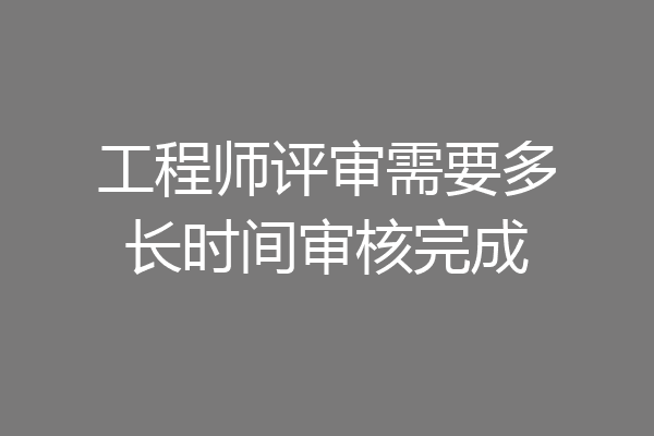 工程师评审需要多长时间审核完成