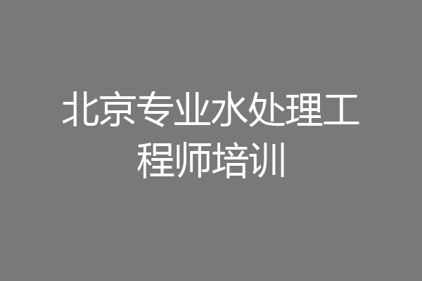 北京专业水处理工程师培训