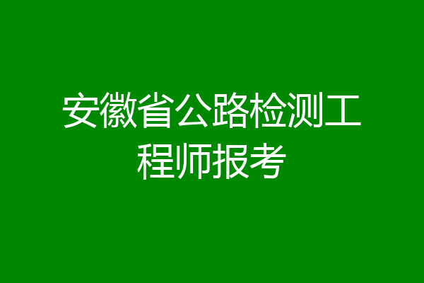 安徽省公路检测工程师报考