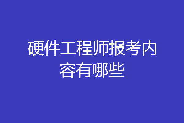 硬件工程师报考内容有哪些