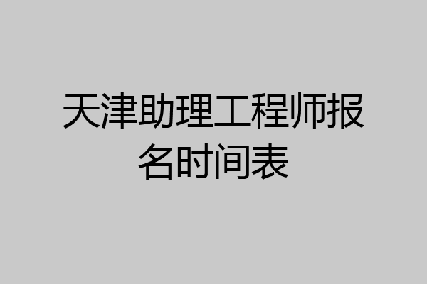 天津助理工程师报名时间表