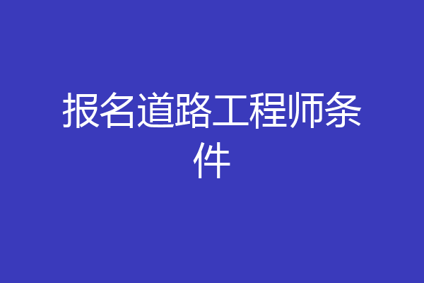 报名道路工程师条件